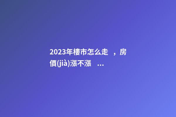 2023年樓市怎么走，房價(jià)漲不漲？最早一份機(jī)構(gòu)預(yù)測出爐